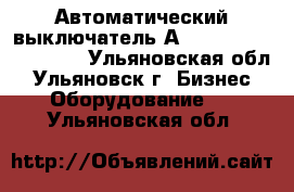 Автоматический выключатель А3792,3793,3794,3796. - Ульяновская обл., Ульяновск г. Бизнес » Оборудование   . Ульяновская обл.